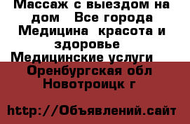 Массаж с выездом на дом - Все города Медицина, красота и здоровье » Медицинские услуги   . Оренбургская обл.,Новотроицк г.
